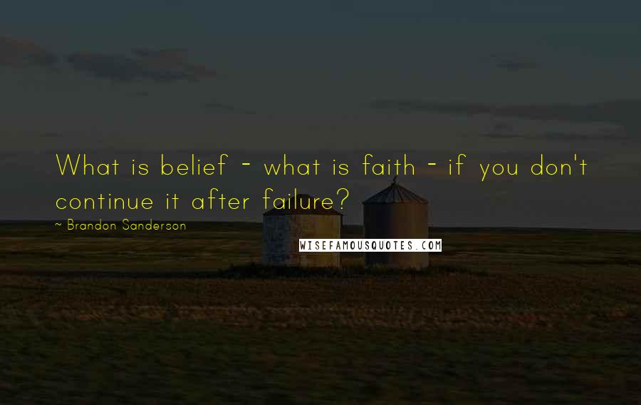 Brandon Sanderson Quotes: What is belief - what is faith - if you don't continue it after failure?