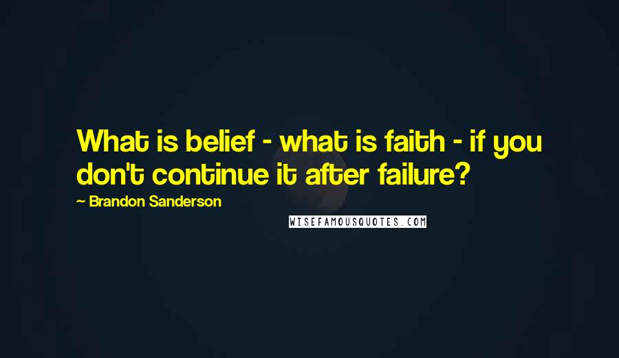 Brandon Sanderson Quotes: What is belief - what is faith - if you don't continue it after failure?