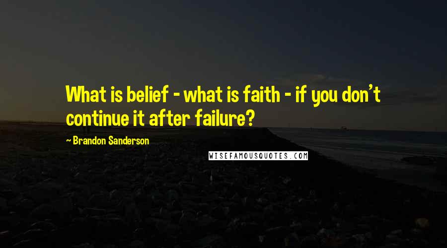 Brandon Sanderson Quotes: What is belief - what is faith - if you don't continue it after failure?