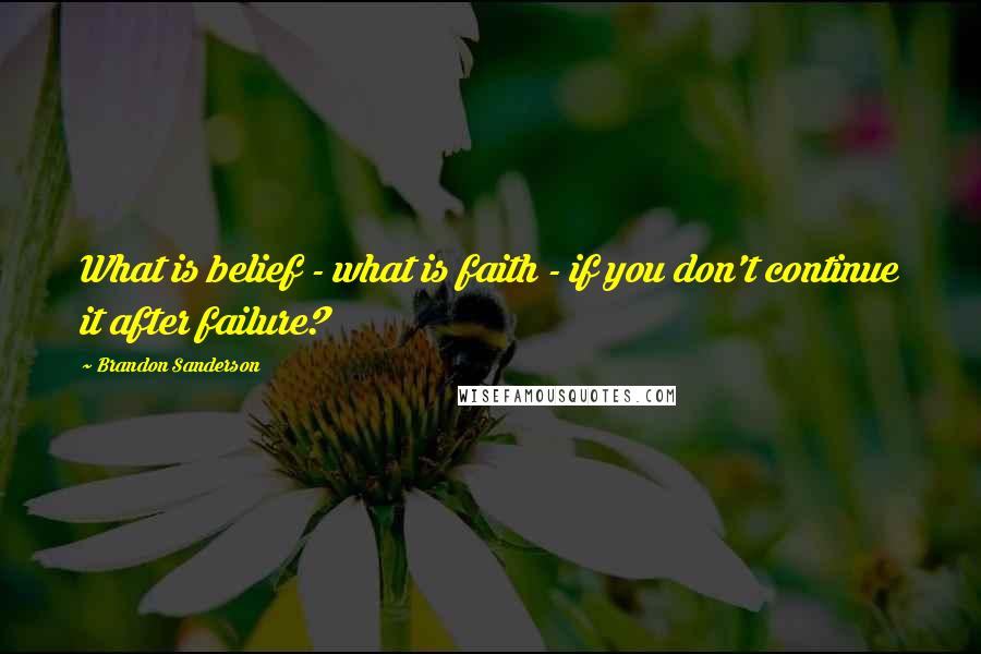 Brandon Sanderson Quotes: What is belief - what is faith - if you don't continue it after failure?