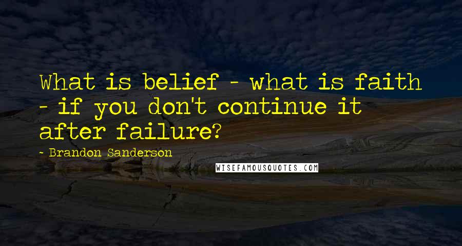 Brandon Sanderson Quotes: What is belief - what is faith - if you don't continue it after failure?