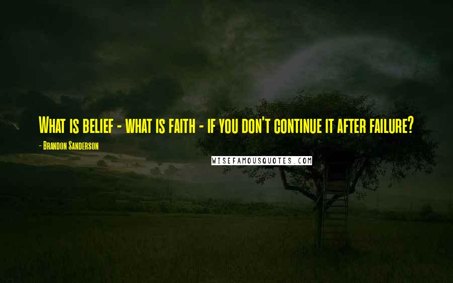 Brandon Sanderson Quotes: What is belief - what is faith - if you don't continue it after failure?