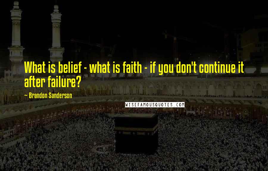 Brandon Sanderson Quotes: What is belief - what is faith - if you don't continue it after failure?