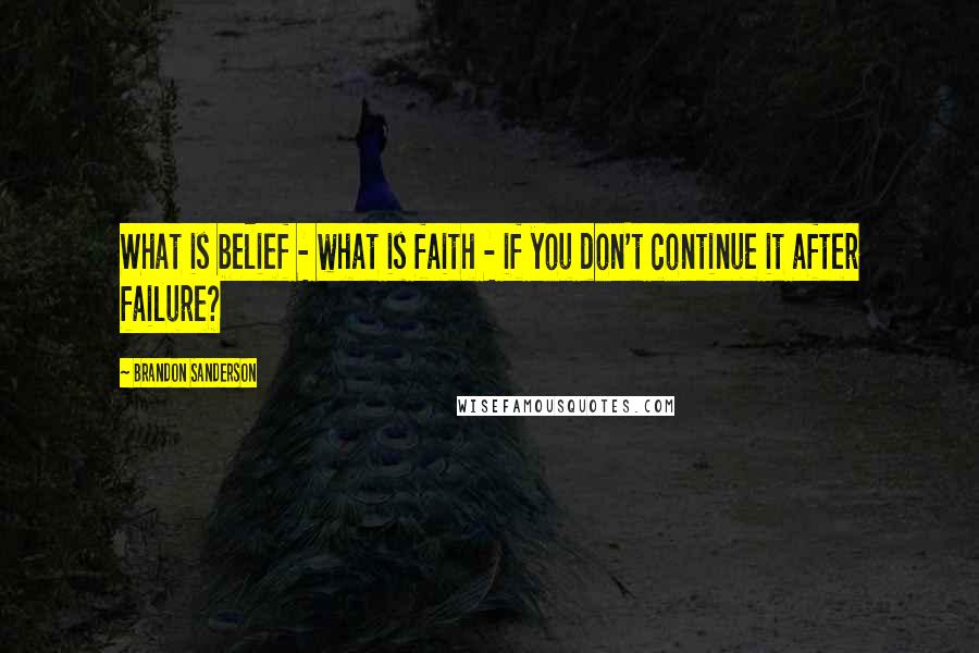 Brandon Sanderson Quotes: What is belief - what is faith - if you don't continue it after failure?