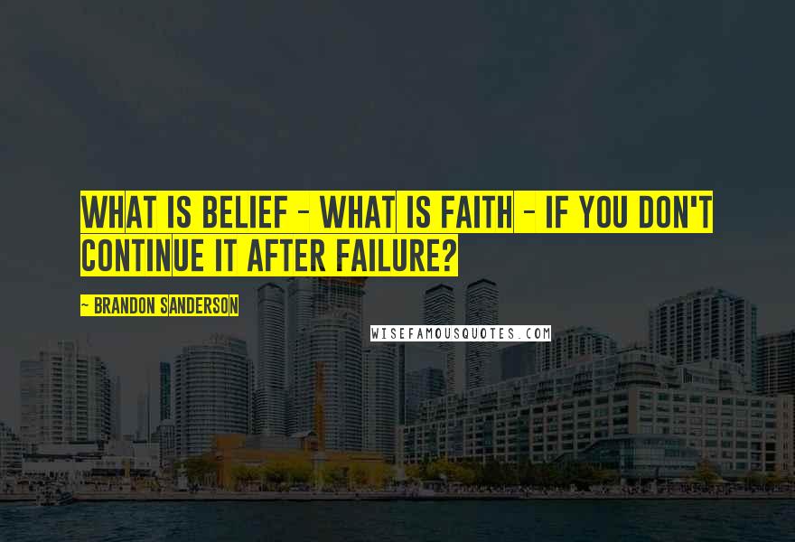 Brandon Sanderson Quotes: What is belief - what is faith - if you don't continue it after failure?