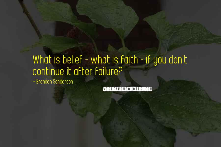 Brandon Sanderson Quotes: What is belief - what is faith - if you don't continue it after failure?
