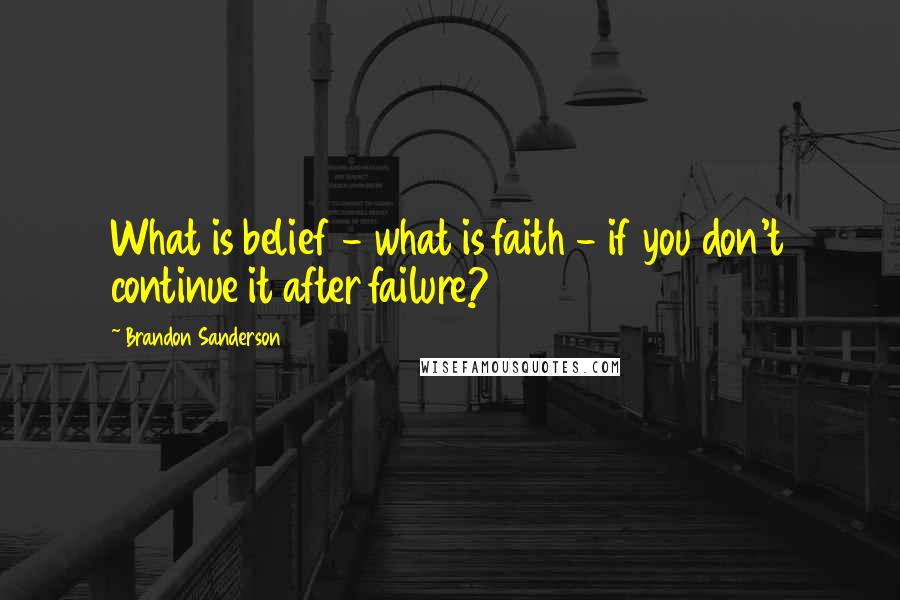 Brandon Sanderson Quotes: What is belief - what is faith - if you don't continue it after failure?