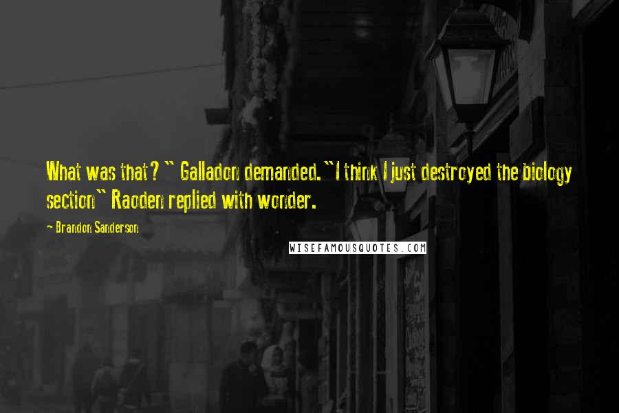 Brandon Sanderson Quotes: What was that?" Galladon demanded."I think I just destroyed the biology section" Raoden replied with wonder.