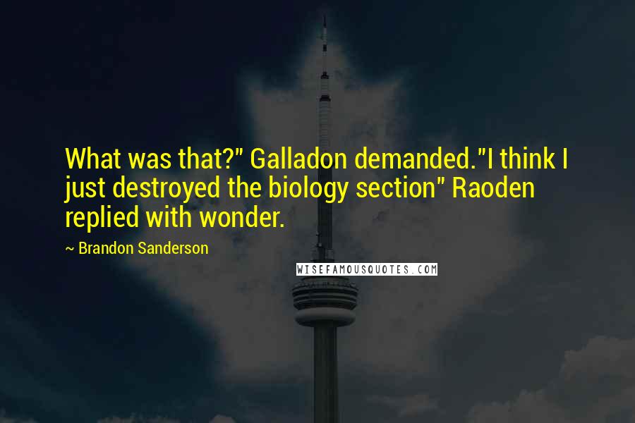 Brandon Sanderson Quotes: What was that?" Galladon demanded."I think I just destroyed the biology section" Raoden replied with wonder.