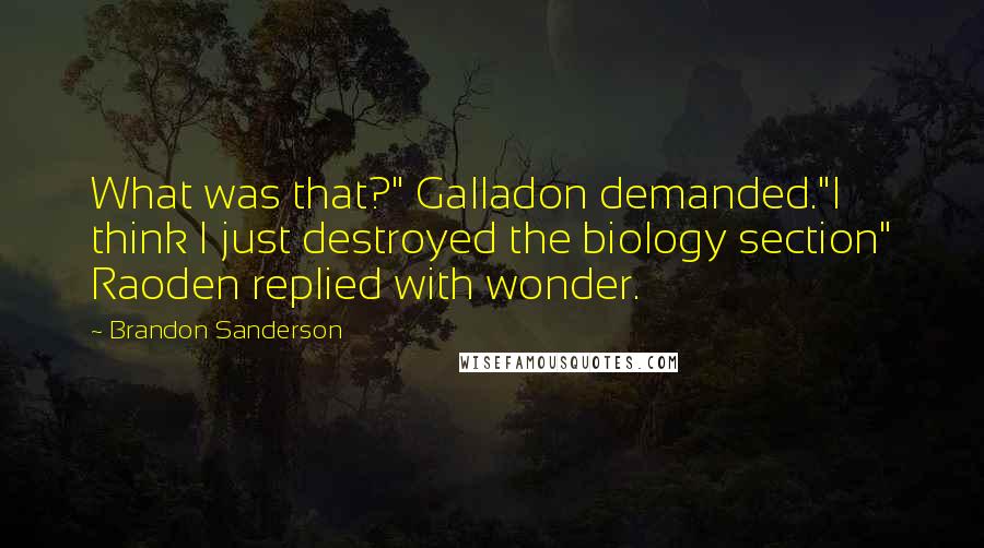 Brandon Sanderson Quotes: What was that?" Galladon demanded."I think I just destroyed the biology section" Raoden replied with wonder.