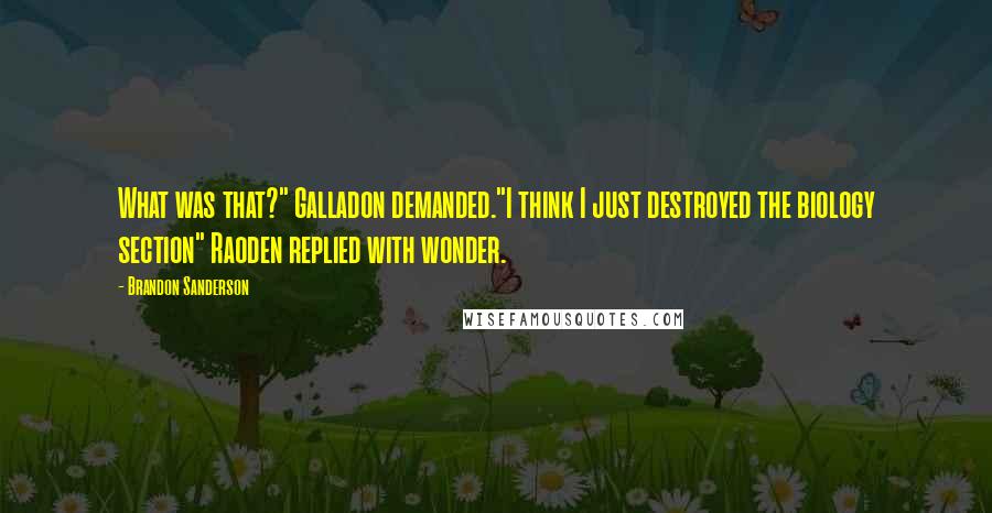 Brandon Sanderson Quotes: What was that?" Galladon demanded."I think I just destroyed the biology section" Raoden replied with wonder.