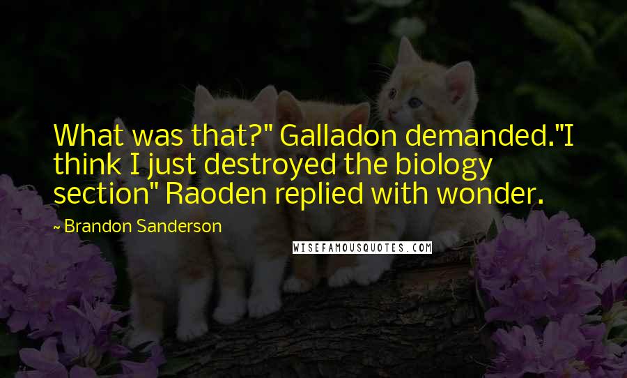 Brandon Sanderson Quotes: What was that?" Galladon demanded."I think I just destroyed the biology section" Raoden replied with wonder.