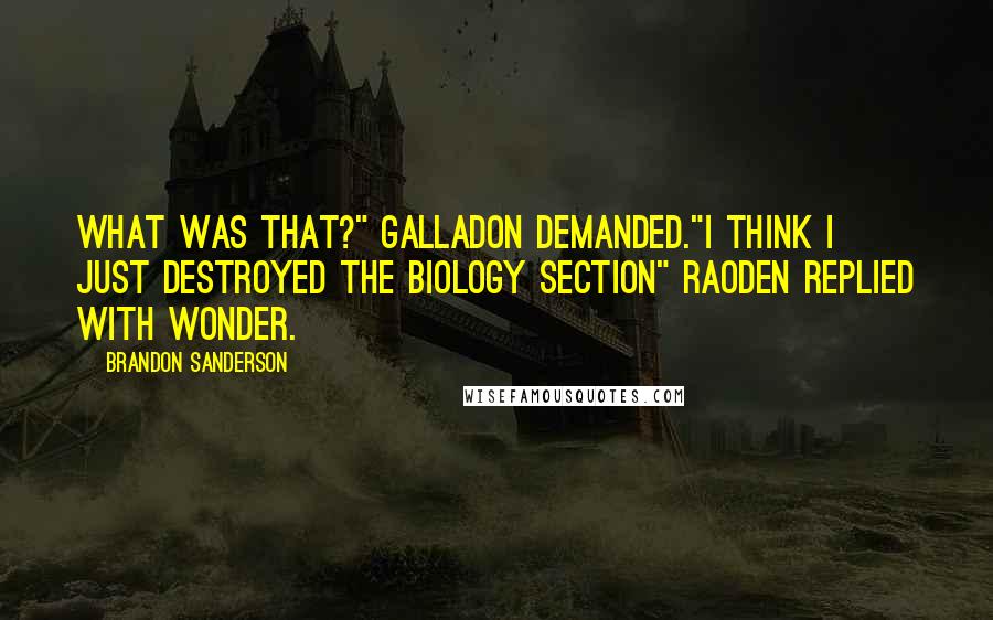 Brandon Sanderson Quotes: What was that?" Galladon demanded."I think I just destroyed the biology section" Raoden replied with wonder.