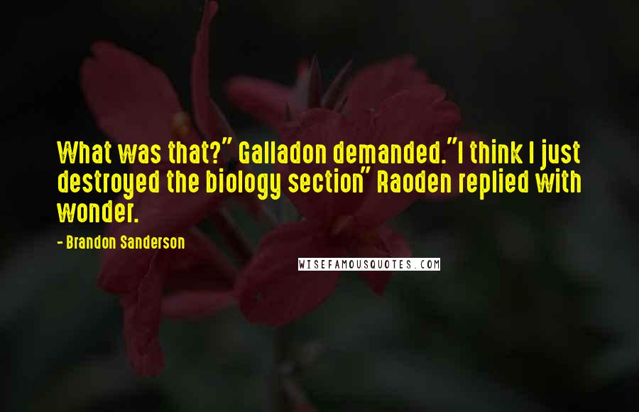 Brandon Sanderson Quotes: What was that?" Galladon demanded."I think I just destroyed the biology section" Raoden replied with wonder.