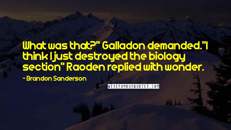 Brandon Sanderson Quotes: What was that?" Galladon demanded."I think I just destroyed the biology section" Raoden replied with wonder.