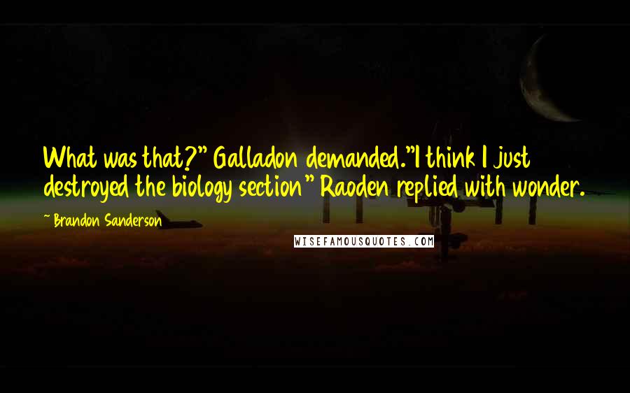 Brandon Sanderson Quotes: What was that?" Galladon demanded."I think I just destroyed the biology section" Raoden replied with wonder.