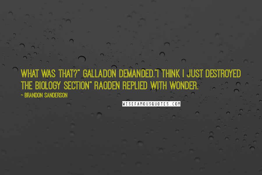 Brandon Sanderson Quotes: What was that?" Galladon demanded."I think I just destroyed the biology section" Raoden replied with wonder.