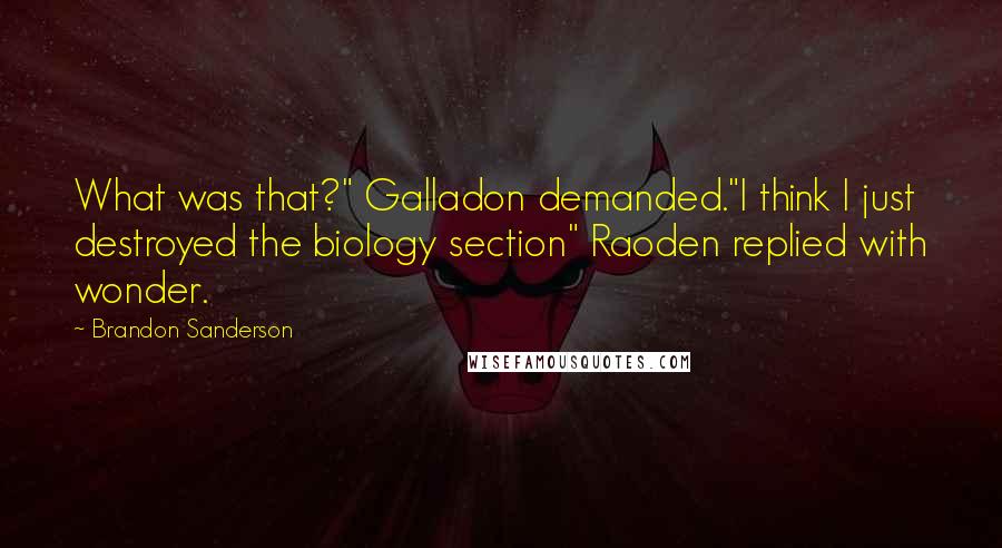 Brandon Sanderson Quotes: What was that?" Galladon demanded."I think I just destroyed the biology section" Raoden replied with wonder.