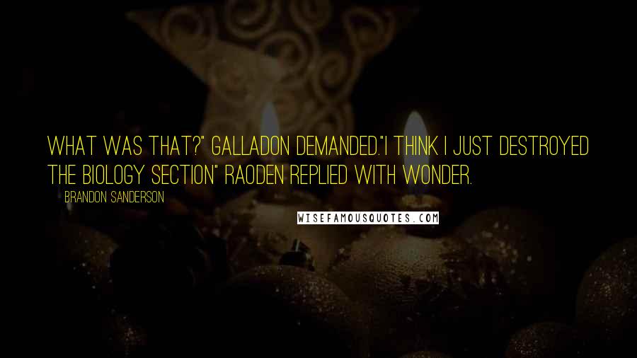 Brandon Sanderson Quotes: What was that?" Galladon demanded."I think I just destroyed the biology section" Raoden replied with wonder.