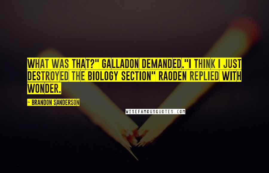 Brandon Sanderson Quotes: What was that?" Galladon demanded."I think I just destroyed the biology section" Raoden replied with wonder.