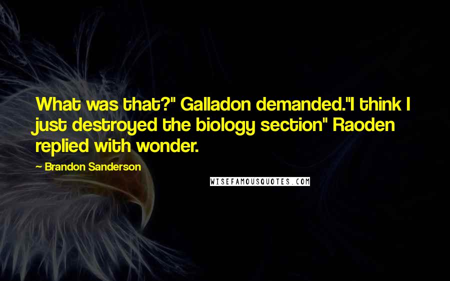 Brandon Sanderson Quotes: What was that?" Galladon demanded."I think I just destroyed the biology section" Raoden replied with wonder.