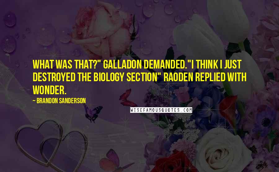 Brandon Sanderson Quotes: What was that?" Galladon demanded."I think I just destroyed the biology section" Raoden replied with wonder.