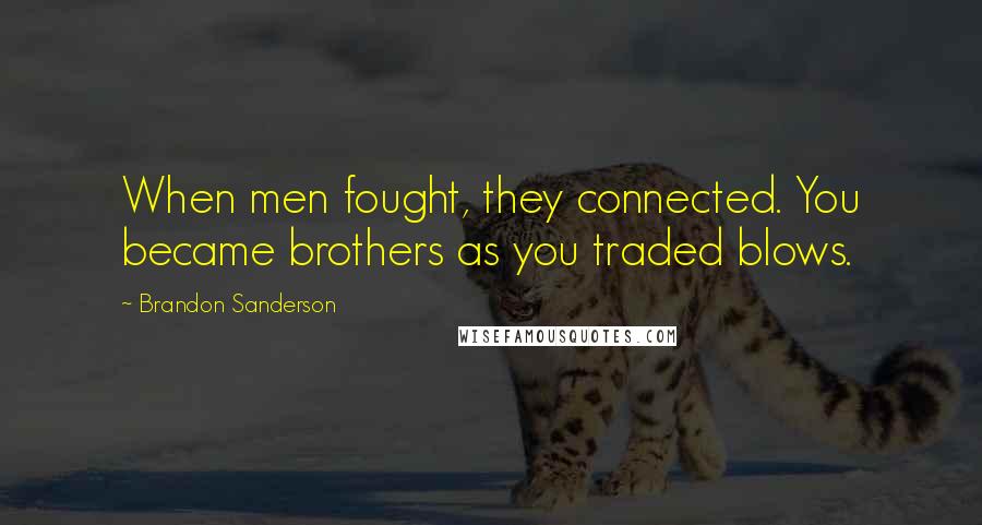 Brandon Sanderson Quotes: When men fought, they connected. You became brothers as you traded blows.