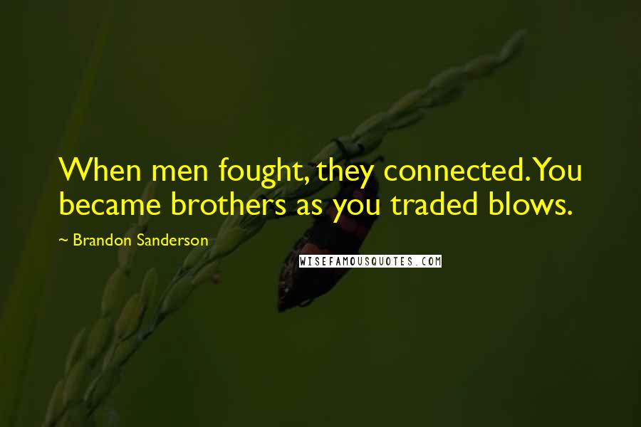 Brandon Sanderson Quotes: When men fought, they connected. You became brothers as you traded blows.