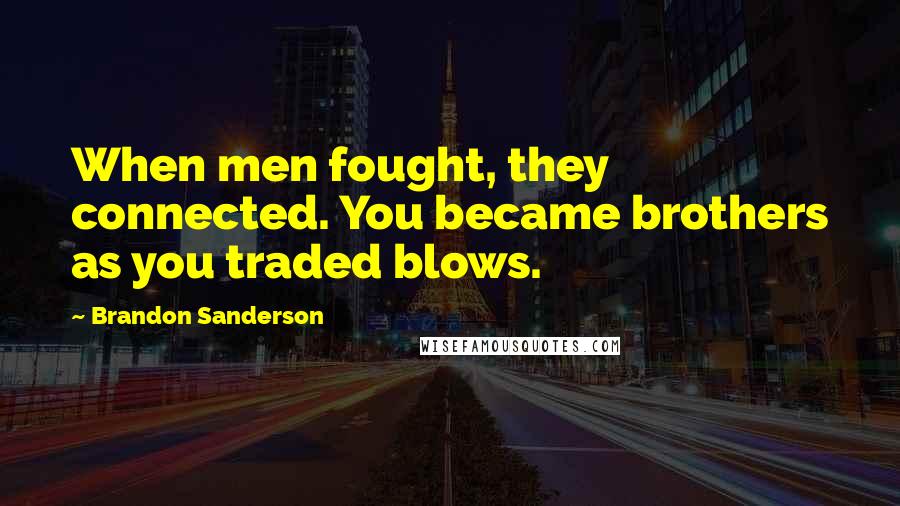 Brandon Sanderson Quotes: When men fought, they connected. You became brothers as you traded blows.