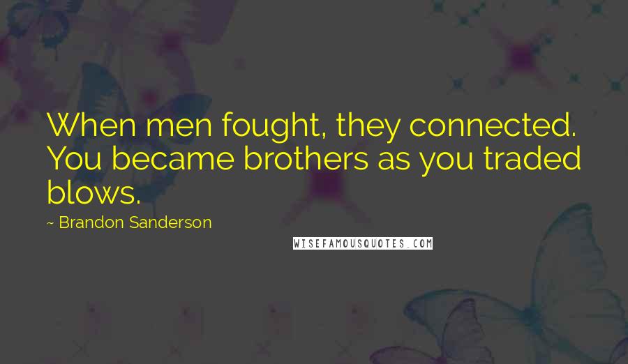 Brandon Sanderson Quotes: When men fought, they connected. You became brothers as you traded blows.