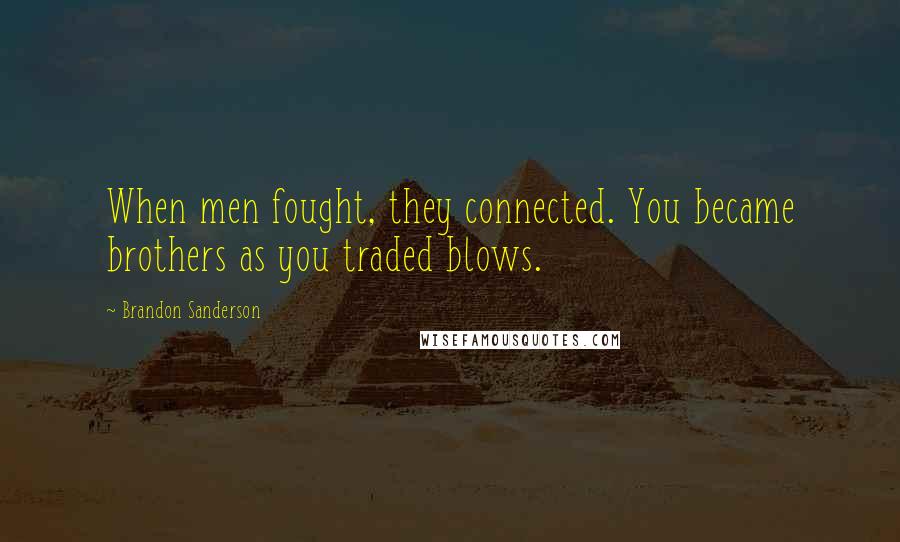 Brandon Sanderson Quotes: When men fought, they connected. You became brothers as you traded blows.