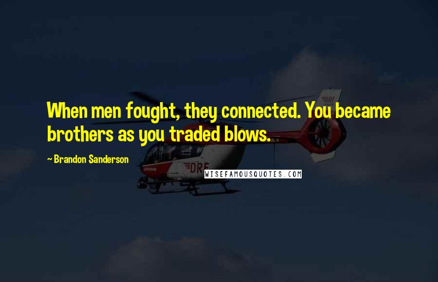 Brandon Sanderson Quotes: When men fought, they connected. You became brothers as you traded blows.