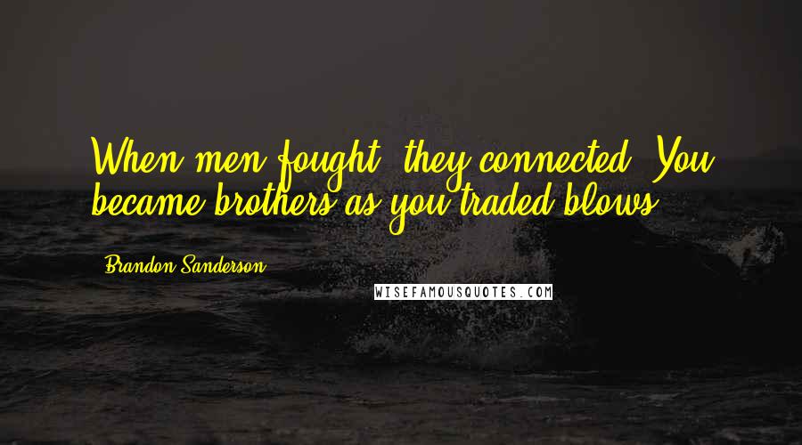 Brandon Sanderson Quotes: When men fought, they connected. You became brothers as you traded blows.