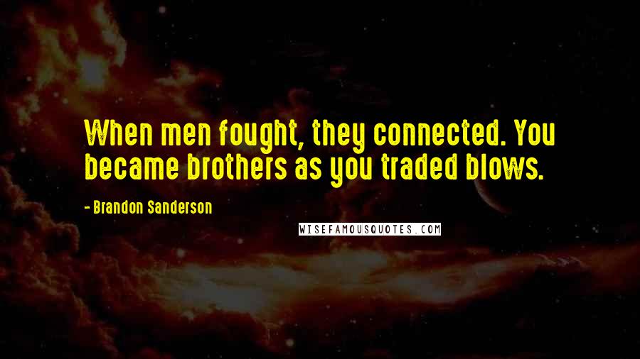 Brandon Sanderson Quotes: When men fought, they connected. You became brothers as you traded blows.