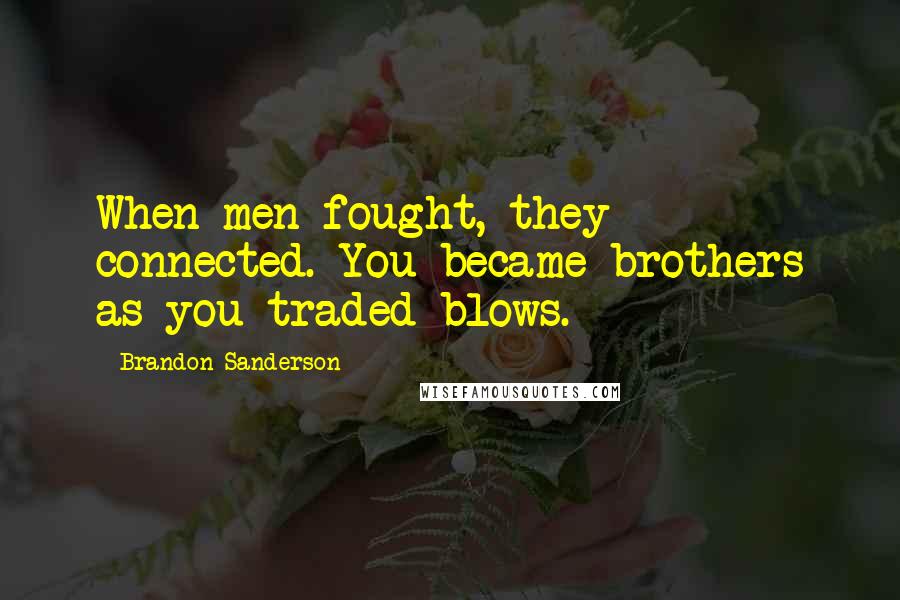 Brandon Sanderson Quotes: When men fought, they connected. You became brothers as you traded blows.