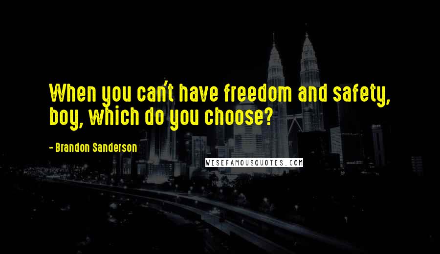 Brandon Sanderson Quotes: When you can't have freedom and safety, boy, which do you choose?