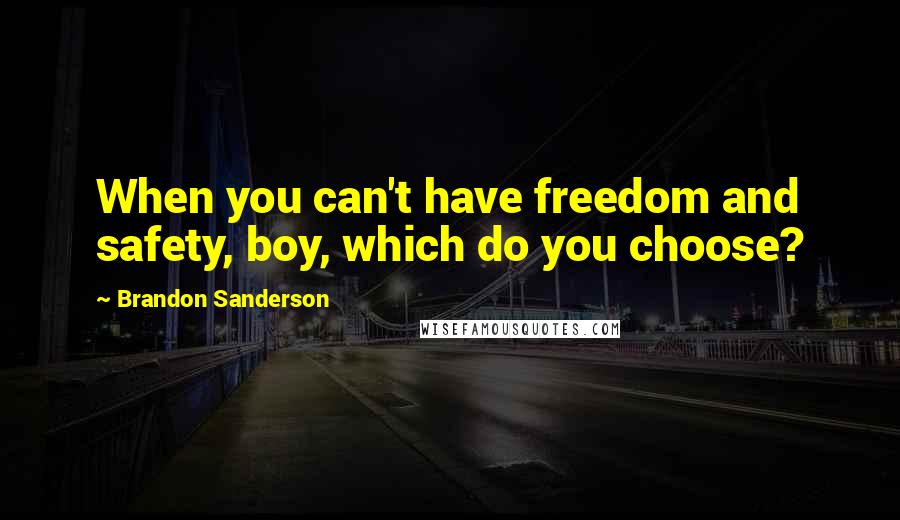 Brandon Sanderson Quotes: When you can't have freedom and safety, boy, which do you choose?