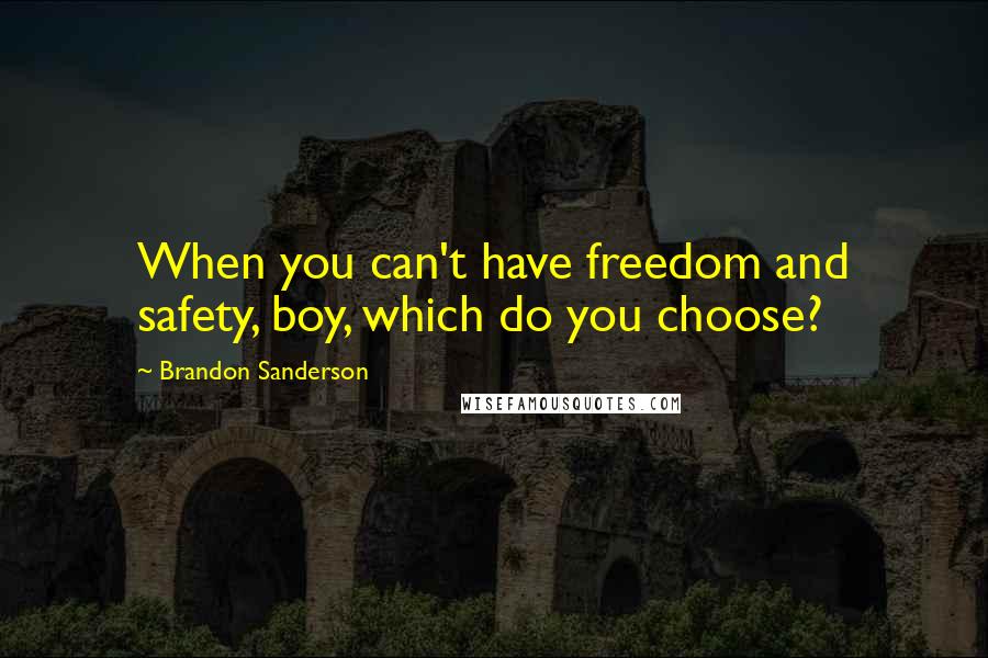 Brandon Sanderson Quotes: When you can't have freedom and safety, boy, which do you choose?