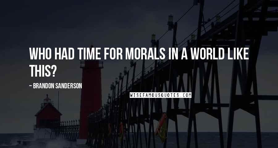 Brandon Sanderson Quotes: Who had time for morals in a world like this?