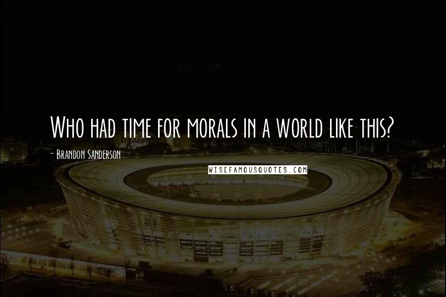 Brandon Sanderson Quotes: Who had time for morals in a world like this?