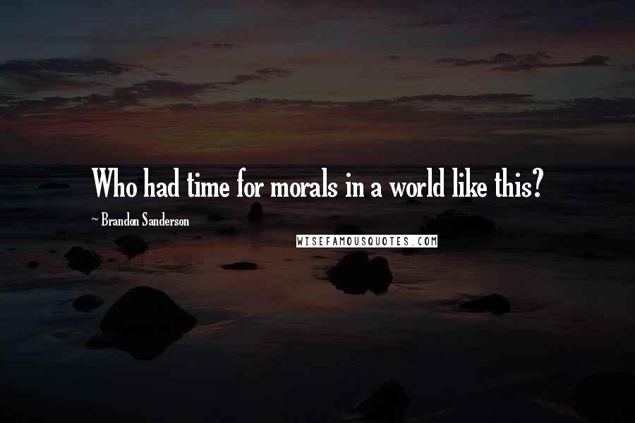 Brandon Sanderson Quotes: Who had time for morals in a world like this?