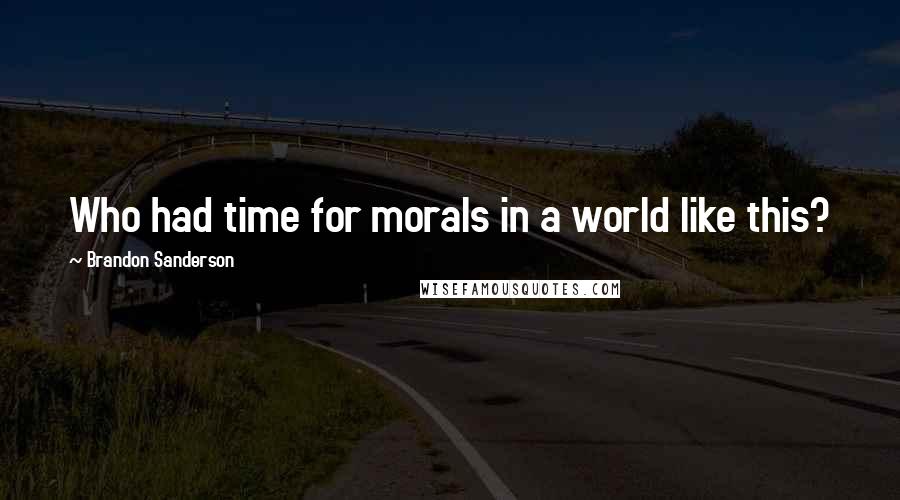 Brandon Sanderson Quotes: Who had time for morals in a world like this?