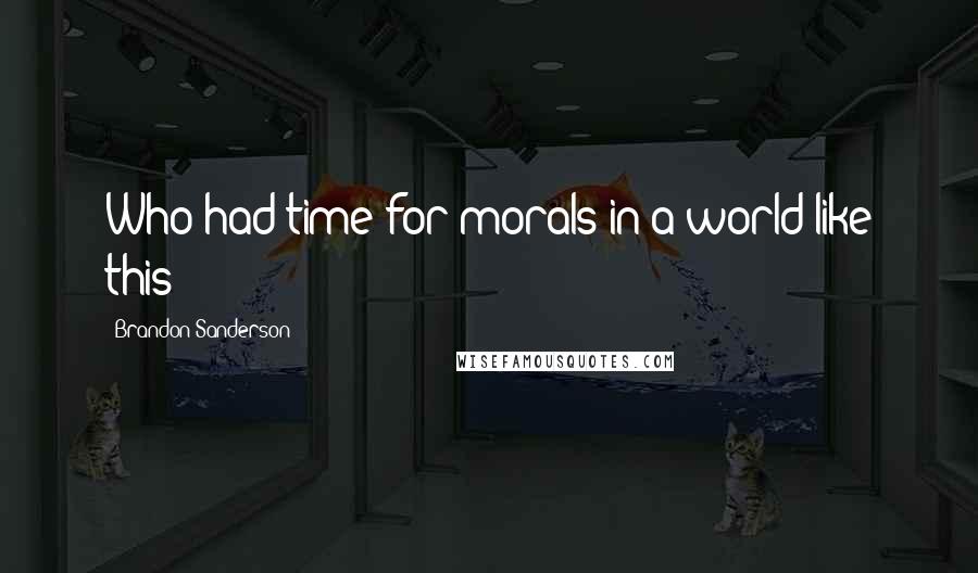 Brandon Sanderson Quotes: Who had time for morals in a world like this?