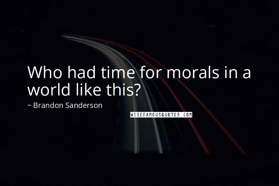 Brandon Sanderson Quotes: Who had time for morals in a world like this?