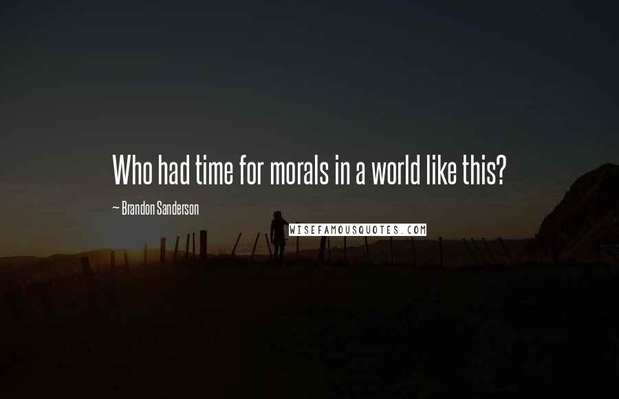 Brandon Sanderson Quotes: Who had time for morals in a world like this?