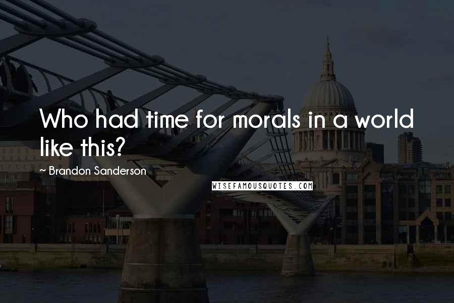 Brandon Sanderson Quotes: Who had time for morals in a world like this?