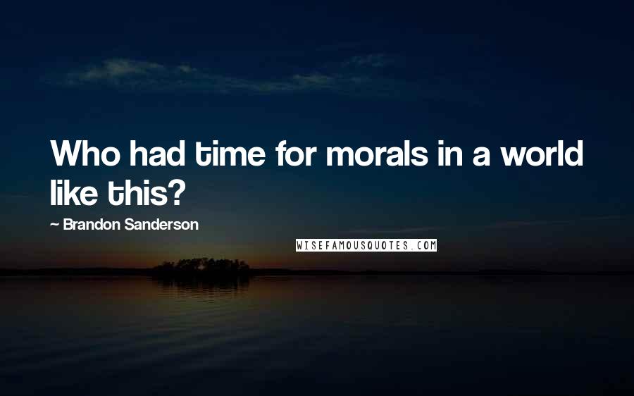 Brandon Sanderson Quotes: Who had time for morals in a world like this?