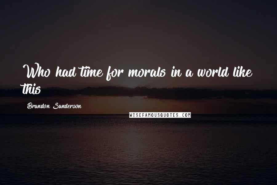 Brandon Sanderson Quotes: Who had time for morals in a world like this?