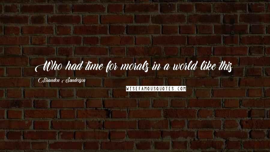 Brandon Sanderson Quotes: Who had time for morals in a world like this?