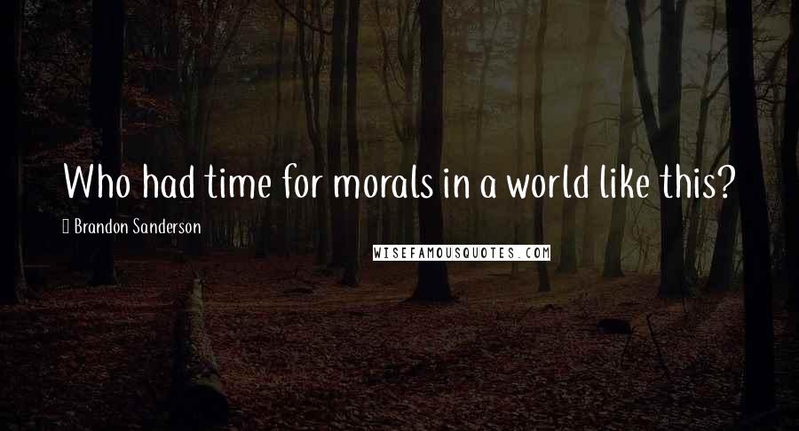 Brandon Sanderson Quotes: Who had time for morals in a world like this?